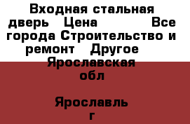 Входная стальная дверь › Цена ­ 4 500 - Все города Строительство и ремонт » Другое   . Ярославская обл.,Ярославль г.